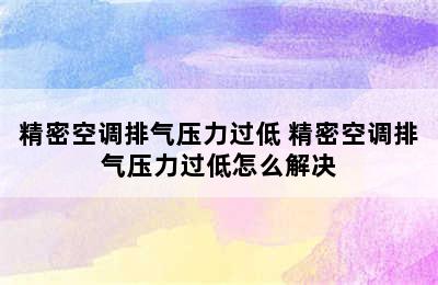 精密空调排气压力过低 精密空调排气压力过低怎么解决